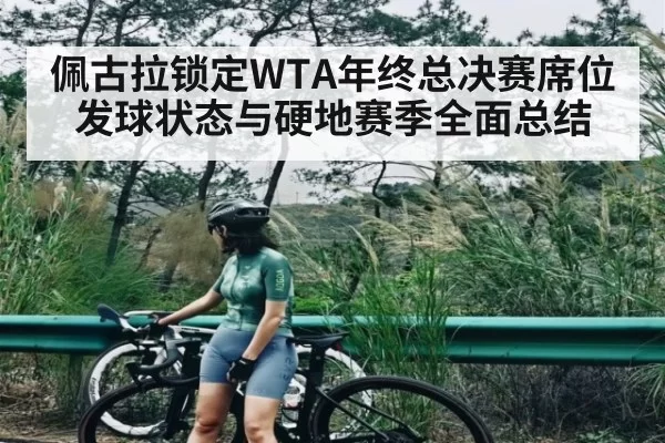 佩古拉锁定WTA年终总决赛席位 发球状态与硬地赛季全面总结